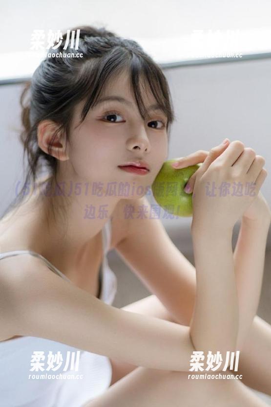 51吃瓜 51吃瓜的ios版网址,让你边吃边乐,快来围观!