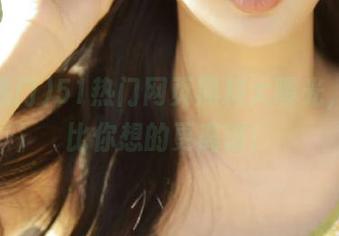 51热门网页黑料大曝光,真相比你想的更离谱!