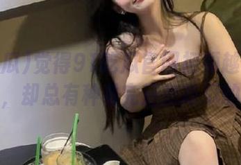 觉得91吃瓜官网视频越来越有意思了，却总有种看完还想吃瓜的感觉！