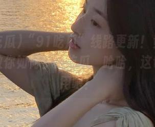 “91吃瓜”线路更新！竟然有视频教你如何快速吃瓜，哈哈，这也太实用吧！