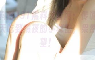 91黑料网官网：传说中能让你从白天吃到黑夜的小秘密，果然不负众望！