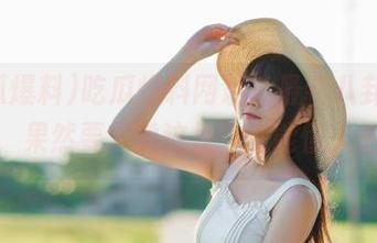 吃瓜爆料网址,最新八卦集结地,果然要“看这里”才能懂人生。