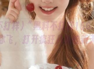 “黑料不打样166.su”网址带你飞，打开疯狂八卦的新天地！