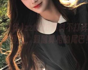 zztt26黑料不打烊官网:点击导航,跟随真相的尾巴!