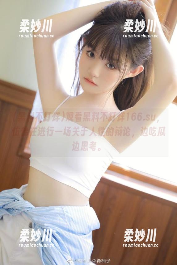 观看黑料不打烊166.su，仿佛在进行一场关于人性的辩论，边吃瓜边思考。