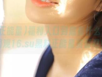福利入口到底有什么?快来围观16.su黑料正能量资源吧!